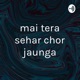 mai tera sehar chor jaunga