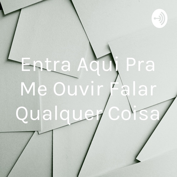 Entra Aqui Pra Me Ouvir Falar Qualquer Coisa