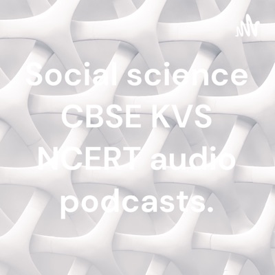 Social science CBSE KVS NCERT audio podcasts.