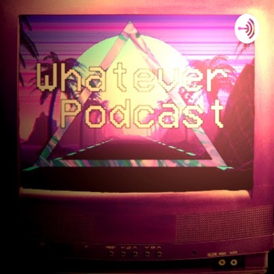 Whatever Podcast