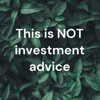 This is NOT investment advice - This is NOT investment advice