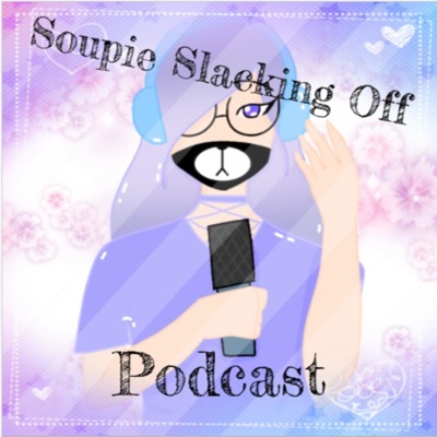 Soupie Slacking Off Podcast:Soupie