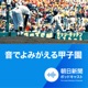 朝日新聞　音でよみがえる甲子園