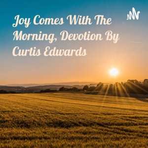 Joy Comes With The Morning, Devotion By Curtis Edwards