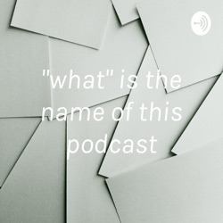 "what" is the name of this podcast