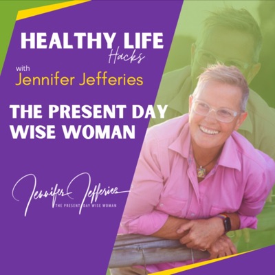 The Present Day Wise Woman - Healthy Life Hacks With Jennifer Jefferies:JENNIFER JEFFERIES