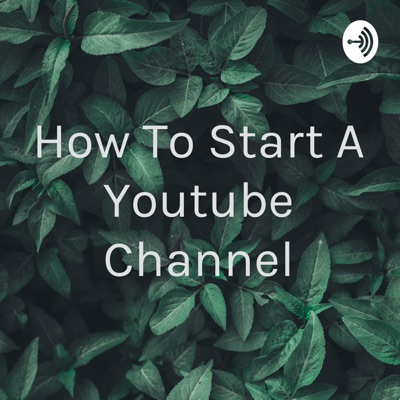 How To Start A Youtube Channel