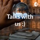 Talks with us :)