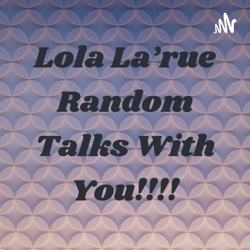 Lola La'rue Random Talks With You!!!!