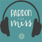 Pardon the Mess: A Christian Parenting Podcast