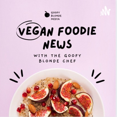 Vegan Foodie News with The Goofy Blonde Chef