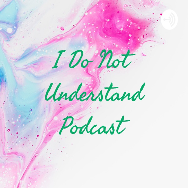 I Do Not Understand Podcast