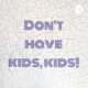 Don’t have kids, kids!