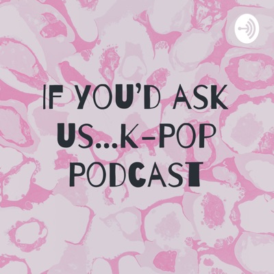 If you'd ask us...K-Pop Podcast