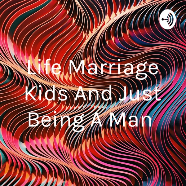 Life Marriage Kids And Just Being A Man 