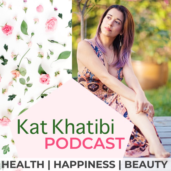 Kat Khatibi Podcast on Health - Happiness- Beauty [formerly Healthful Gypsy Podcast]