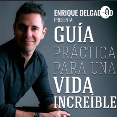 Guía Práctica Para Una Vida Increíble con Enrique Delgadillo