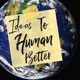 Ideas To Human Better