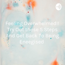 Feeling Overwhelmed!! Try Out these 5 Steps And Get Back To Being Eneegised 