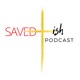 Saved-ish Podcast