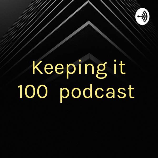 Keeping it 100 💯 podcast