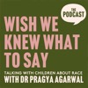 Wish We Knew What to Say with Dr Pragya Agarwal