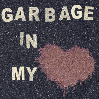 Garbage in my Heart Garbage in my Heart