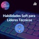 Desarrollo de Habilidades Soft en líderes técnicos
