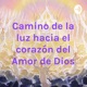 Camino de la luz hacia el corazón del Amor de Dios