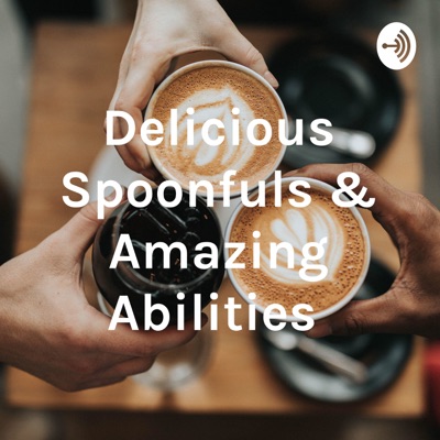 Delicious Spoonfuls & Amazing Abilities