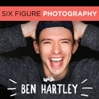 The Six Figure Photography Podcast With Ben Hartley podcast