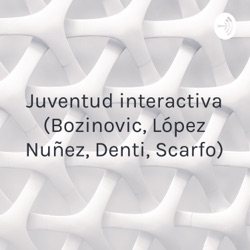 Juventud interactiva (Bozinovic, López Nuñez, Denti, Scarfo)
