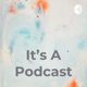 It's A Podcast