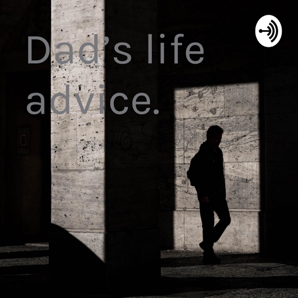 Dad’s life advice.