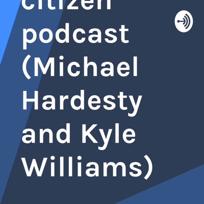 The Global citizen podcast (Michael Hardesty and Kyle Williams)