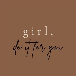 girl, do it for you.