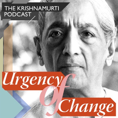 Urgency of Change - The Krishnamurti Podcast:Krishnamurti Foundation Trust