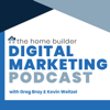 The Home Builder Digital Marketing Podcast - Greg Bray and Kevin Weitzel