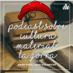 Podcast sobre cultura material: La gorra by Diego Vides y Sara Villamizar