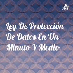 Ley De Protección De Datos En Un Minuto Y Medio