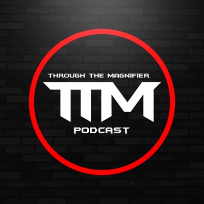 Through The Magnifier:TTM Podcast