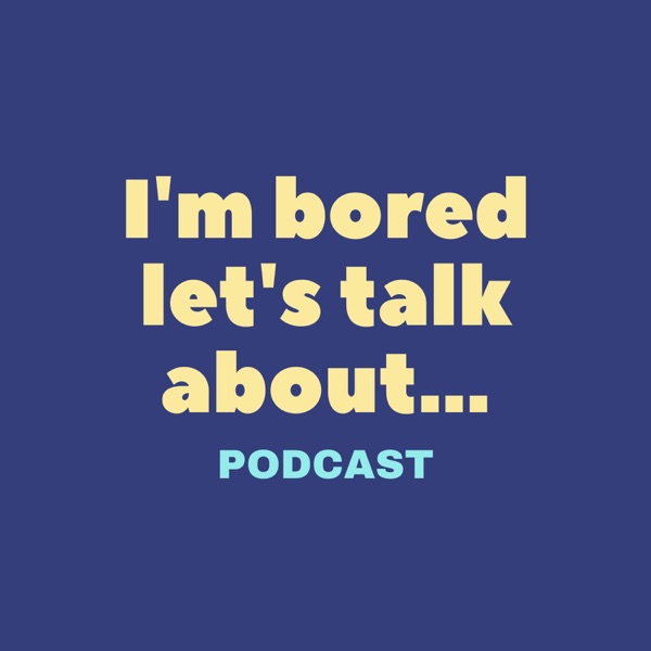 I'm bored let's talk about Podcast