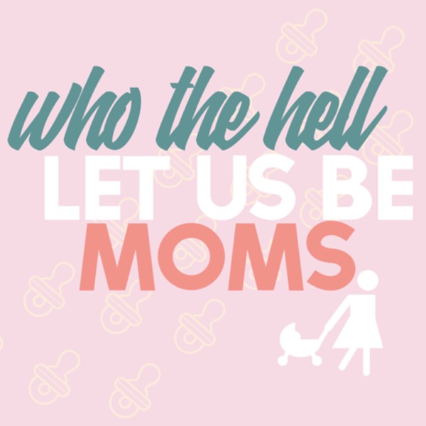 Who The Hell Let Us Be Moms?