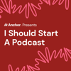 I Should Start a Podcast - Anchor
