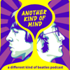 Another Kind of Mind: A Different Kind of Beatles Podcast - Another Kind of Mind: A Different Kind of Beatles Podcast