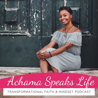 Achama Speaks Life: Transformational Faith & Mindset Podcast