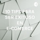 10 TIPS PARA SER EXITOSO EN E-COMERCE