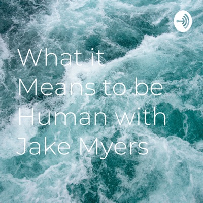 What it Means to be Human with Jake Myers:Jake Myers