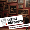 Przed obrazem – muzeum w słuchawkach - Joanna Żelazińska