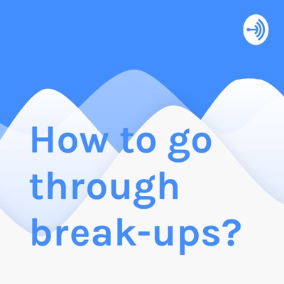 How to go through break-ups?